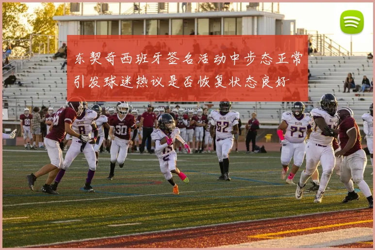 东契奇西班牙签名活动中步态正常引发球迷热议是否恢复状态良好