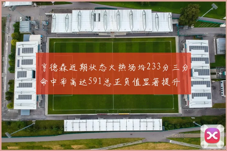 亨德森近期状态火热场均233分三分命中率高达591总正负值显著提升