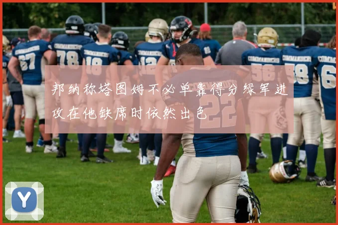 邦纳称塔图姆不必单靠得分绿军进攻在他缺席时依然出色
