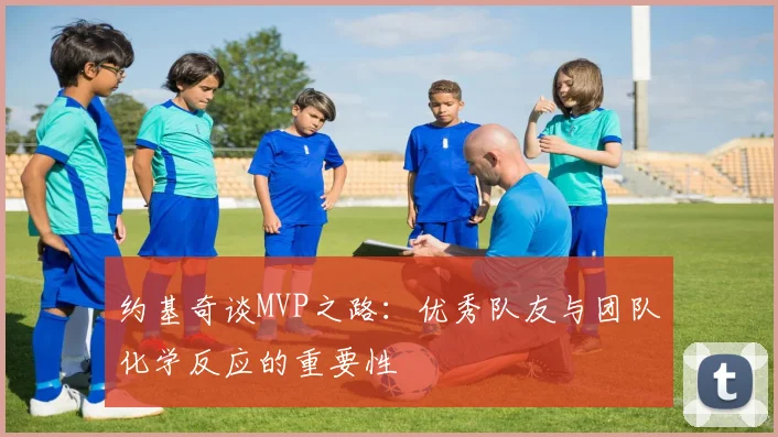 约基奇谈MVP之路：优秀队友与团队化学反应的重要性
