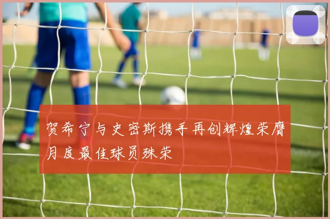 贺希宁与史密斯携手再创辉煌荣膺月度最佳球员殊荣