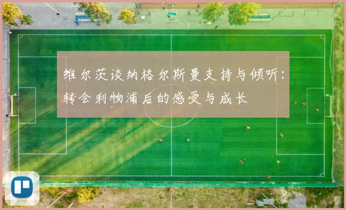 维尔茨谈纳格尔斯曼支持与倾听：转会利物浦后的感受与成长