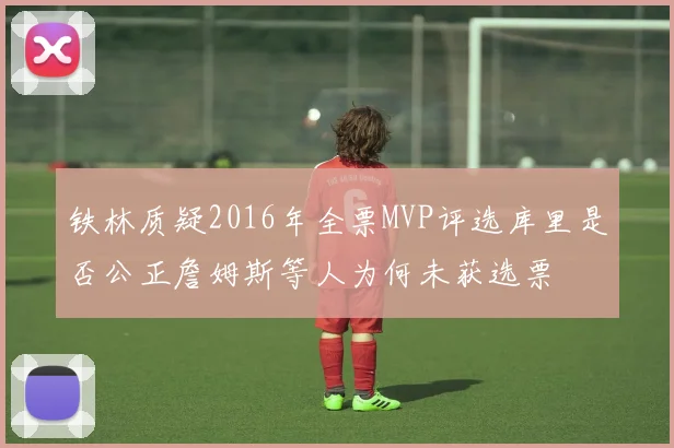铁林质疑2016年全票MVP评选库里是否公正詹姆斯等人为何未获选票