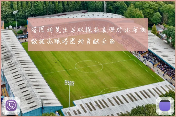 塔图姆复出后双探花表现对比布朗数据亮眼塔图姆贡献全面
