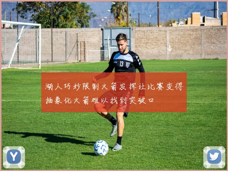 湖人巧妙限制火箭发挥让比赛变得抽象化火箭难以找到突破口