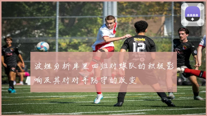 波姐分析库里回归对球队的积极影响及其对对手防守的改变